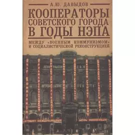 Кооператоры советского города в годы нэпа. Между "военным коммунизмом" и социалистической реконструкцией