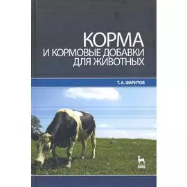 Корма и кормовые добавки для животных: Учебное пособие / (Учебники для вузов Специальная литература). Фаритов Т. (Лань-Пресс)