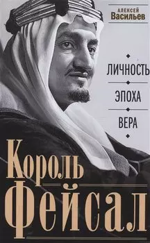 Король Фейсал: личность, эпоха, вера