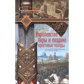 Королевство Акры и поздние крестовые походы. Последние крестоносцы на Святой земле