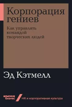 Корпорация гениев: Как управлять командой творческих людей