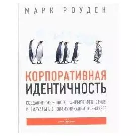 Корпоративная идентичность : Создание успешного фирменного стиля и визуальные коммуникации в бизнесе