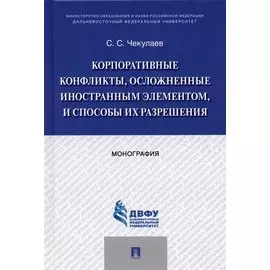 Корпоративные конфликты, осложненные иностранным элементом, и способы их разрешения. Монография.