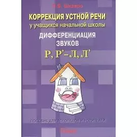 Коррекция устной речи у учащихся начальной школы. Дифференциация звуков Р, Р -Л, Л . Пособие для логопедов и родителей