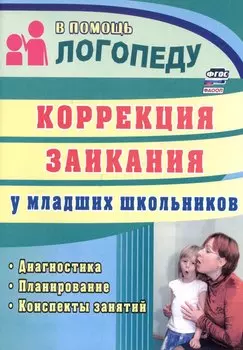 Коррекция заикания у младших школьников. Диагностика, планирование, конспекты занятий
