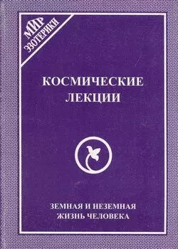 Космические лекции. Земная и неземная жизнь человека