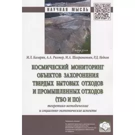Космический мониторинг объектов захоронения твердых бытовых отходов и промышленных отходов (ТБО и ПО). Теоретико-методические и социально-экономические аспекты. Монография