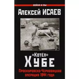 «Котёл» Хубе. Проскуровско-Черновицкая операция 1944 года