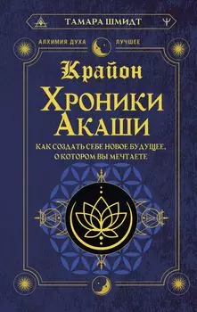 Крайон. Хроники Акаши. Как создать себе новое будущее, о котором вы мечтаете