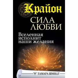 Крайон. Сила Любви. Вселенная исполнит наши желания
