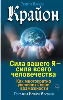 Крайон. Сила вашего Я — сила всего человечества. Как многократно увеличить свои возможности