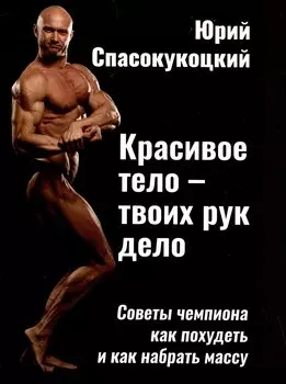 Красивое тело - твоих рук дело. Советы чемпиона как похудеть и как набрать массу