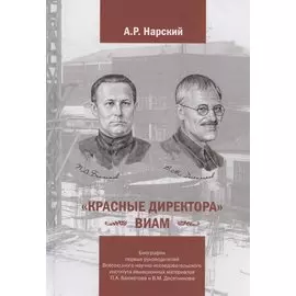 «Красные директора» ВИАМ: Биографии первых руководителей Всесоюзного научно-исследовательского института авиационных материалов Бахматова П.А. и Десятникова В.М.