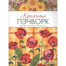Красочный пэчворк. Яркие цветочные проекты!