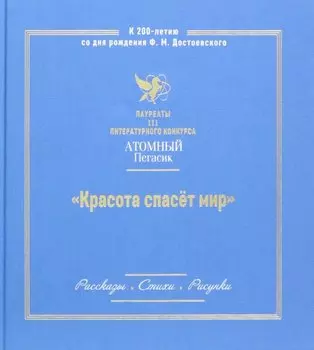 Красота спасет мир. Лауреаты III литературного конкурса "Атомный Пегасик"