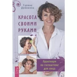 Красота своими руками. Практикум по гимнастике для лица