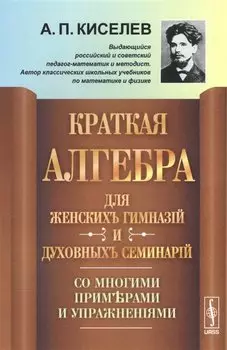 Краткая алгебра для женских гимназий и духовных семинарий: Со многими примерами и упражнениями