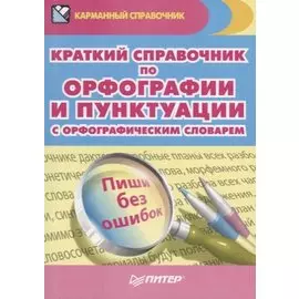 Краткий справочник по орфографии и пунктуации с орфографическим словарем Пиши без ошибок