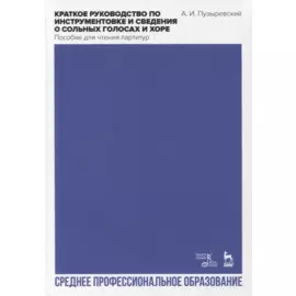 Краткое руководство по инструментовке и сведения о сольных голосах и хоре. Пособие для чтения партитур. Учебное пособие для СПО
