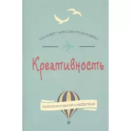 Креативность. Поток и психология открытий и изобретений