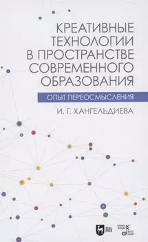 Креативные технологии в пространстве современного образования. Опыт переосмысления. Учебное пособие