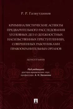 Криминалистические аспекты предварительного расследования уголовных дел о должностных насильственных преступлениях, совершенных работниками правоохранительных органов: монография