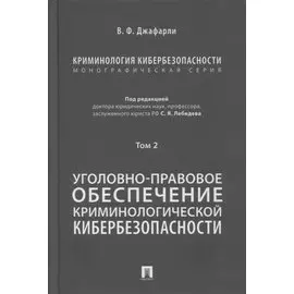 Криминология кибербезопасности. В 5-ти томах. Том 2. Уголовно-правовое обеспечение криминологической кибербезопасности