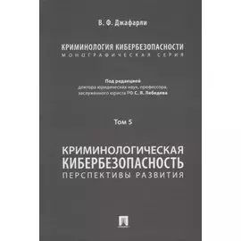 Криминология кибербезопасности: в 5-ти томах. Том 5. Криминологическая кибербезопасность: перспективы развития