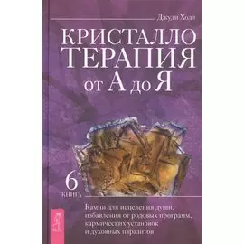 Кристаллотерапия от А до Я. Книга 6. Камни для исцеления души, избавления от родовых программ