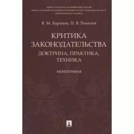 Критика законодательства: доктрина, практика, техника.Монография.-М.:Проспект,2018.