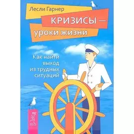 Кризисы - уроки жизни. Как найти выход из трудных ситуаций.