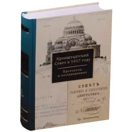 Кронштадтский Совет в 1917г. Протоколы и постановления Март-июнь 1917г. Т.1 (Спиридонова)