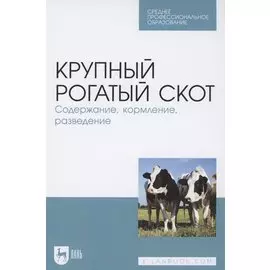 Крупный рогатый скот. Содержание, кормление, разведение. Учебное пособие для СПО