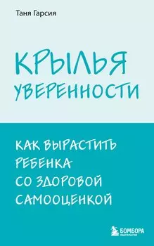 Крылья уверенности. Как вырастить ребенка со здоровой самооценкой