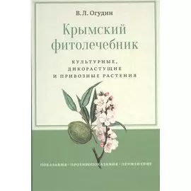 Крымский фитолечебник. Культурные, дикорастущие и привозные растения: показания, противопоказания, применение