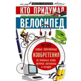Кто придумал велосипед. Или самые популярные изобретения из прошлых веков, которые актуальны и сегодня