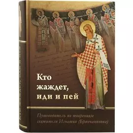 Кто жаждет иди и пей. Путеводитель по творениям святителя Игнатия (Брянчанинова)