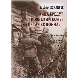 Куда бредут «Троянский конь» и «пятая колонна»… Очерки о борьбе с профашистскими группами в битве за Ленинград в 1941-1944 гг.
