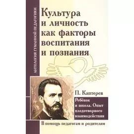 Культура и личность как факторы воспитания и познания. Ребенок и школа : опыт плодотворного взаимодействия (по трудам П. Каптерева)
