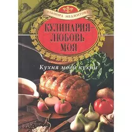 Кулинария - любовь моя. Кухня моей кухни