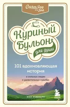 Куриный бульон для души: 101 вдохновляющая история о сильных людях и удивительных судьбах