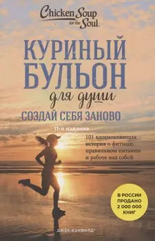 Куриный бульон для души. Создай себя заново. 101 вдохновляющая история о фитнесе, правильном питании и работе над собой (11-е издание)