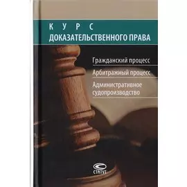 Курс доказательственного права. Гражданский процесс. Арбитражный процесс. Административное судопроизводство
