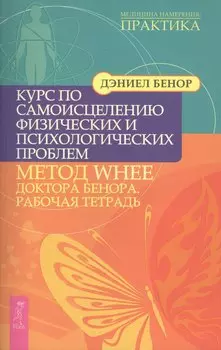 Курс по самоисцелению физических и психологических проблем: метод WHEE доктора Д.Бенора