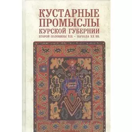 Кустарные промыслы Курской губернии второй половины XIX - начала ХХ вв.