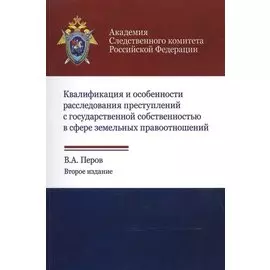 Квалификация и особенности расследования преступлений с государственной собственностью в сфере земельных правоотношений. Учебное пособие