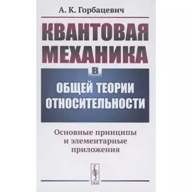 Квантовая механика в общей теории относительности Основные принципы и элементарные приложения