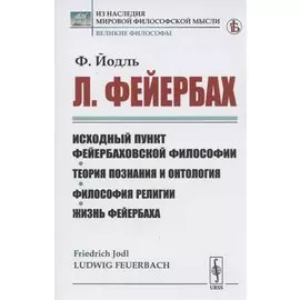 Л. Фейербах/: Исходный пункт фейербаховской философии. Теория познания и онтология. Философия религии. Жизнь Фейербаха