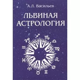 Львиная астрология: Природа власти или Солнечная тема в гороскопе и жизни. Астрология - путь к жизни