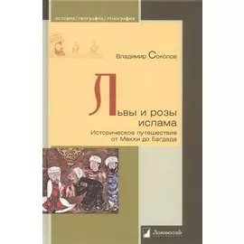 Львы и розы ислама. Историческое путешествие от Мекки до Багдада